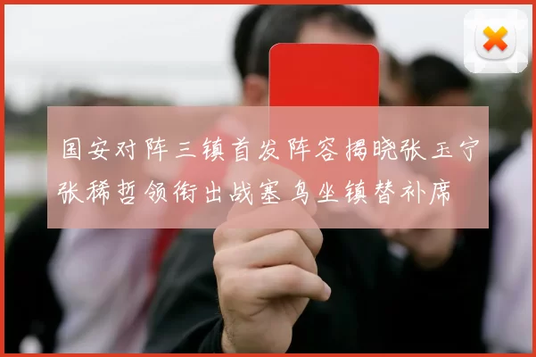 国安对阵三镇首发阵容揭晓张玉宁张稀哲领衔出战塞鸟坐镇替补席