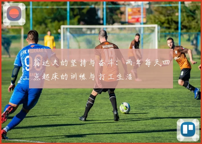 翁达夫的坚持与奋斗：两年每天四点起床的训练与打工生活