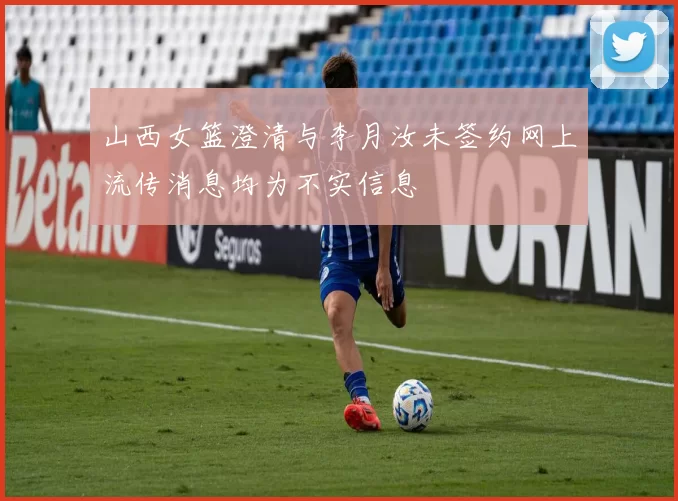 山西女篮澄清与李月汝未签约网上流传消息均为不实信息